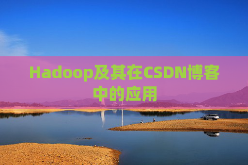 Hadoop及其在CSDN博客中的应用 Hadoop及其在CSDN博客中的应用